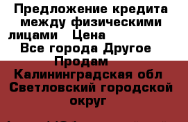 Предложение кредита между физическими лицами › Цена ­ 5 000 000 - Все города Другое » Продам   . Калининградская обл.,Светловский городской округ 